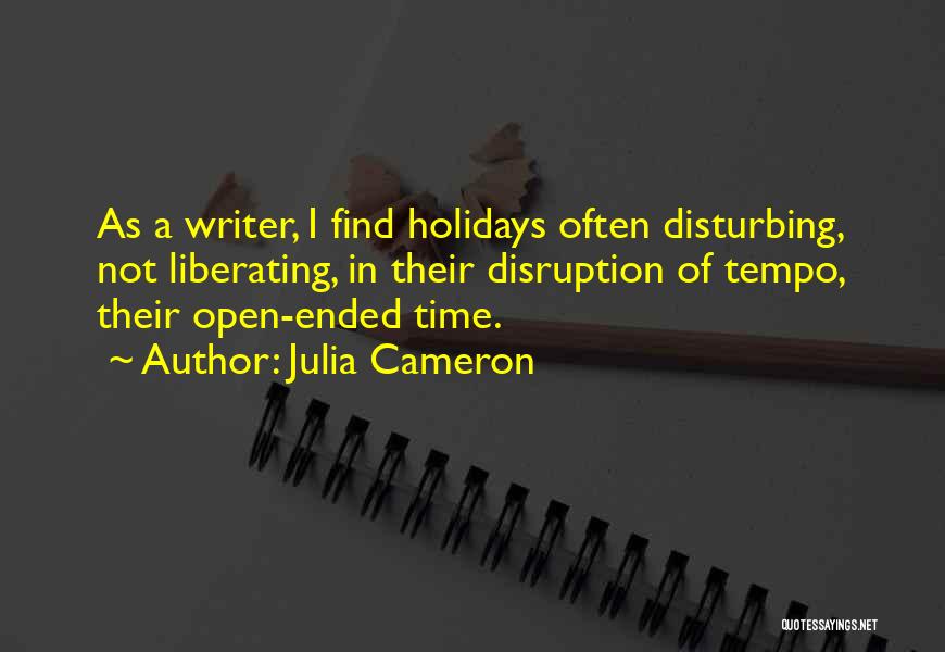 Julia Cameron Quotes: As A Writer, I Find Holidays Often Disturbing, Not Liberating, In Their Disruption Of Tempo, Their Open-ended Time.