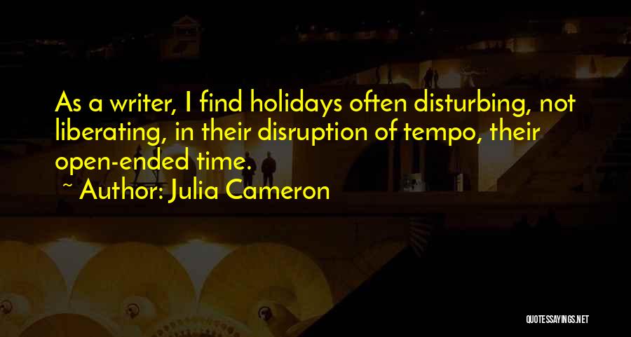 Julia Cameron Quotes: As A Writer, I Find Holidays Often Disturbing, Not Liberating, In Their Disruption Of Tempo, Their Open-ended Time.