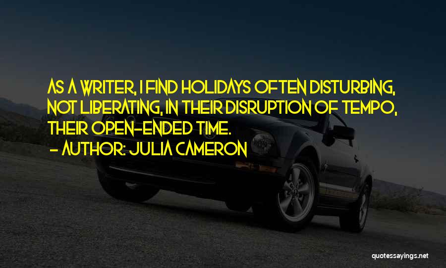 Julia Cameron Quotes: As A Writer, I Find Holidays Often Disturbing, Not Liberating, In Their Disruption Of Tempo, Their Open-ended Time.