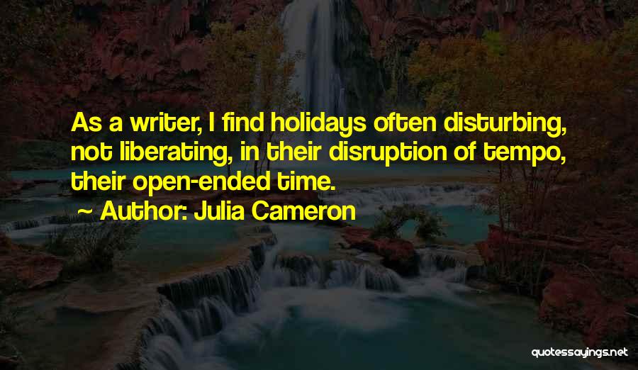 Julia Cameron Quotes: As A Writer, I Find Holidays Often Disturbing, Not Liberating, In Their Disruption Of Tempo, Their Open-ended Time.