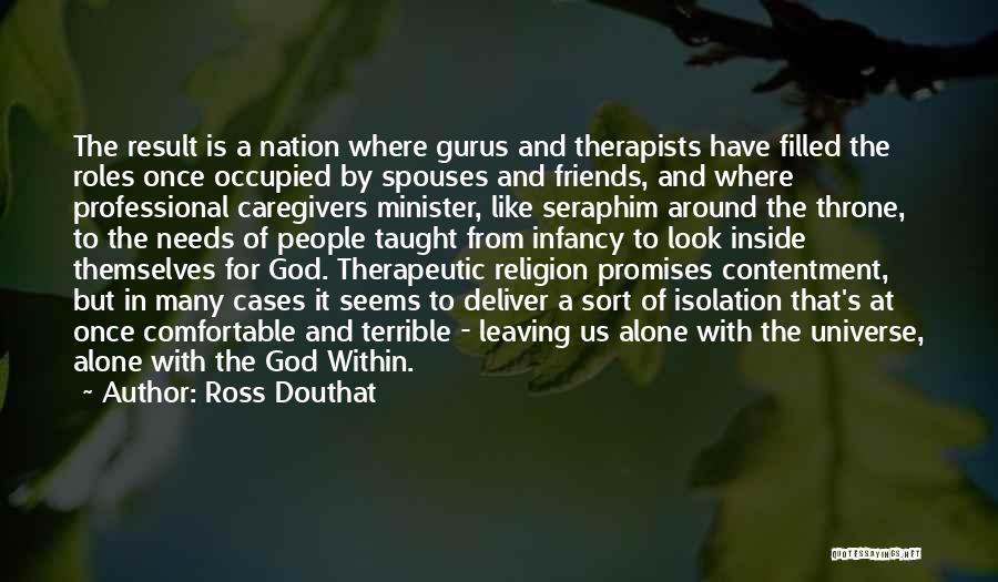 Ross Douthat Quotes: The Result Is A Nation Where Gurus And Therapists Have Filled The Roles Once Occupied By Spouses And Friends, And