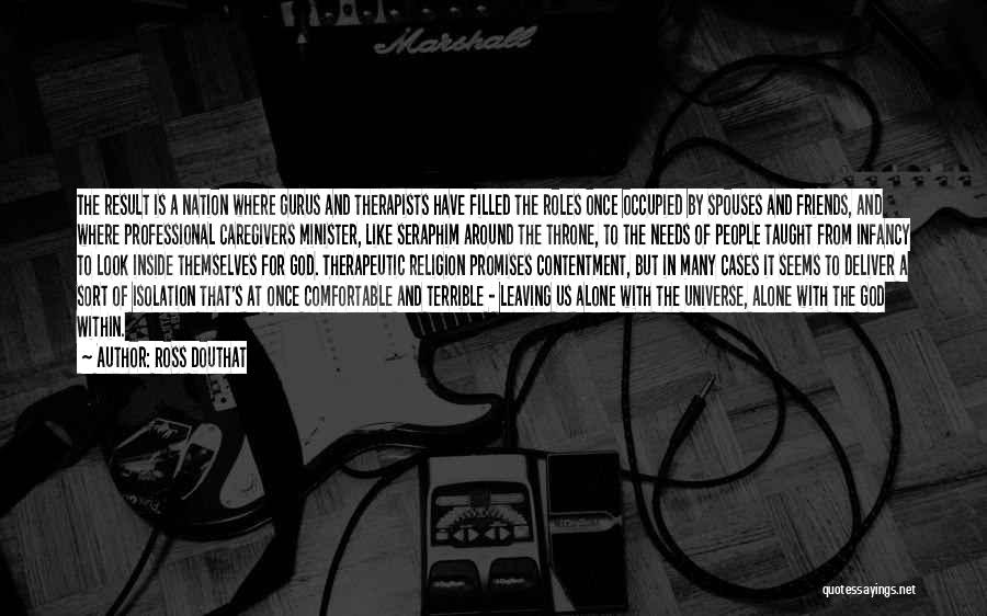 Ross Douthat Quotes: The Result Is A Nation Where Gurus And Therapists Have Filled The Roles Once Occupied By Spouses And Friends, And