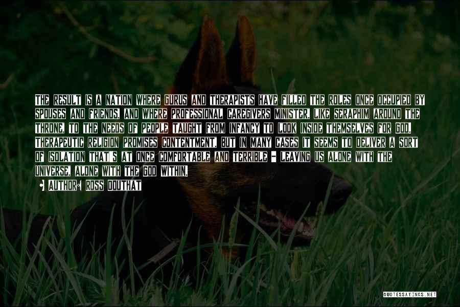 Ross Douthat Quotes: The Result Is A Nation Where Gurus And Therapists Have Filled The Roles Once Occupied By Spouses And Friends, And