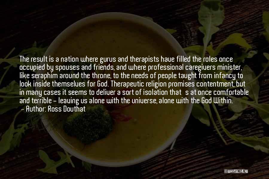 Ross Douthat Quotes: The Result Is A Nation Where Gurus And Therapists Have Filled The Roles Once Occupied By Spouses And Friends, And