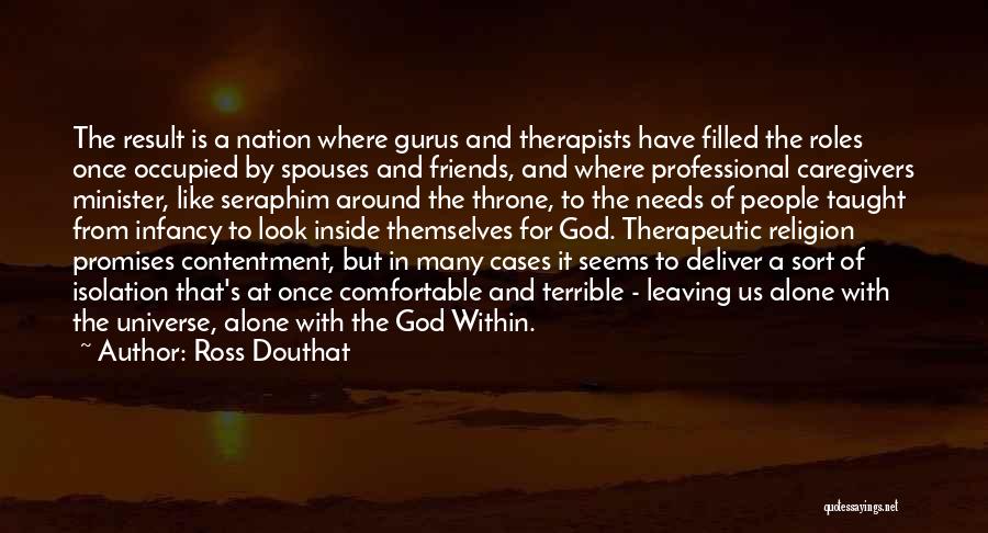 Ross Douthat Quotes: The Result Is A Nation Where Gurus And Therapists Have Filled The Roles Once Occupied By Spouses And Friends, And