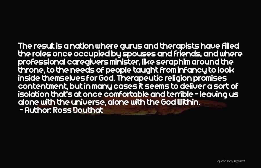 Ross Douthat Quotes: The Result Is A Nation Where Gurus And Therapists Have Filled The Roles Once Occupied By Spouses And Friends, And