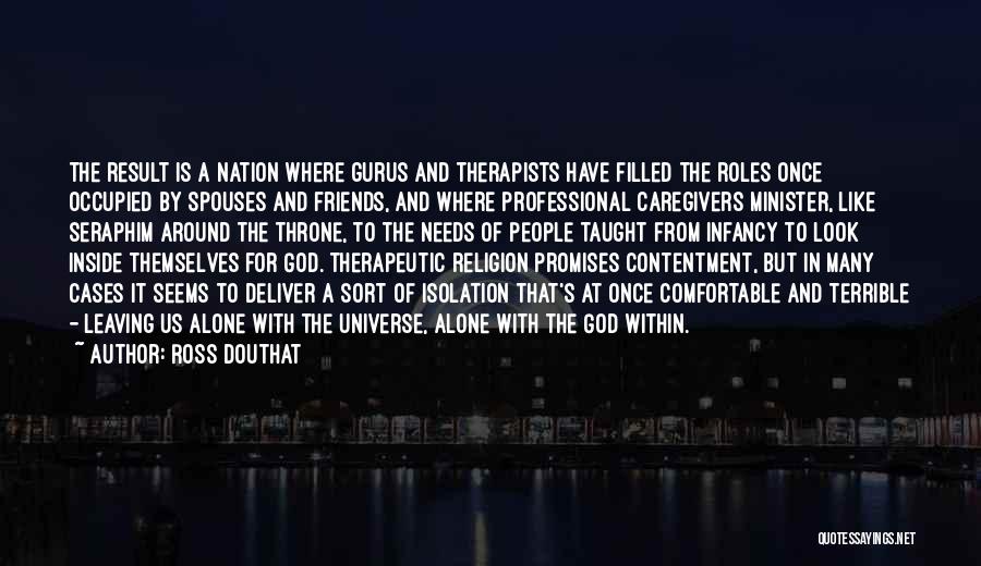 Ross Douthat Quotes: The Result Is A Nation Where Gurus And Therapists Have Filled The Roles Once Occupied By Spouses And Friends, And