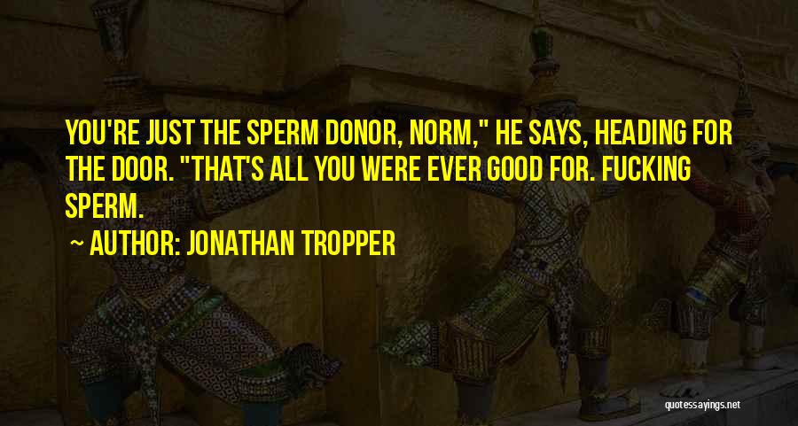 Jonathan Tropper Quotes: You're Just The Sperm Donor, Norm, He Says, Heading For The Door. That's All You Were Ever Good For. Fucking