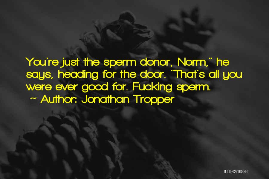 Jonathan Tropper Quotes: You're Just The Sperm Donor, Norm, He Says, Heading For The Door. That's All You Were Ever Good For. Fucking