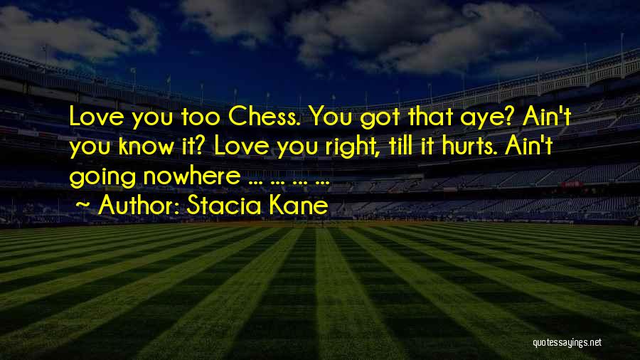 Stacia Kane Quotes: Love You Too Chess. You Got That Aye? Ain't You Know It? Love You Right, Till It Hurts. Ain't Going