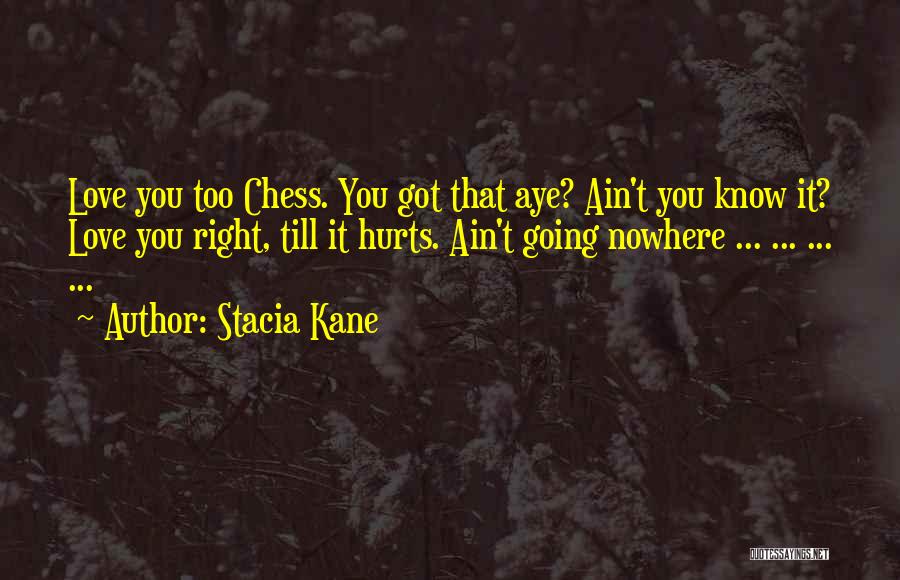 Stacia Kane Quotes: Love You Too Chess. You Got That Aye? Ain't You Know It? Love You Right, Till It Hurts. Ain't Going