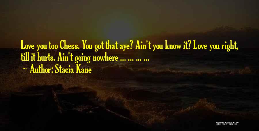 Stacia Kane Quotes: Love You Too Chess. You Got That Aye? Ain't You Know It? Love You Right, Till It Hurts. Ain't Going