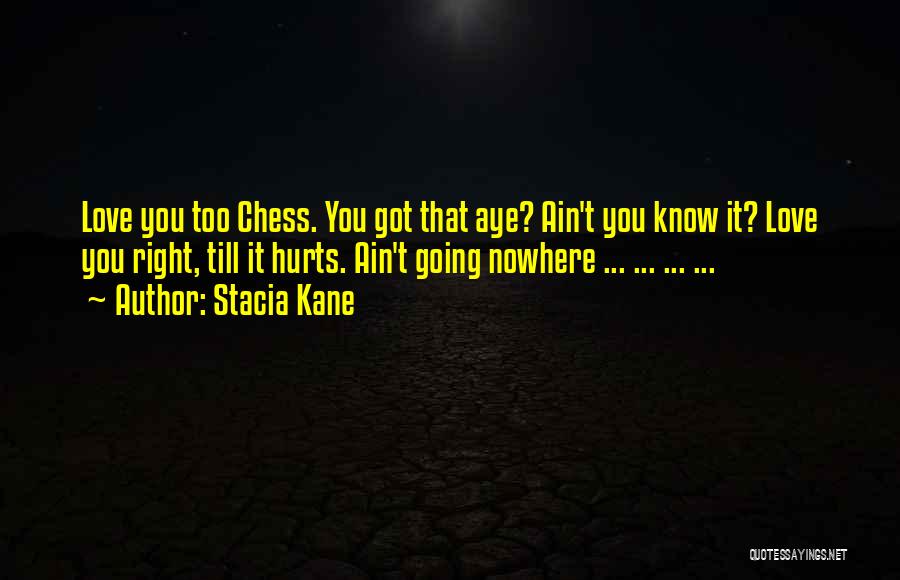 Stacia Kane Quotes: Love You Too Chess. You Got That Aye? Ain't You Know It? Love You Right, Till It Hurts. Ain't Going