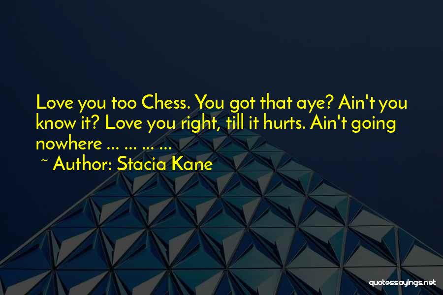 Stacia Kane Quotes: Love You Too Chess. You Got That Aye? Ain't You Know It? Love You Right, Till It Hurts. Ain't Going