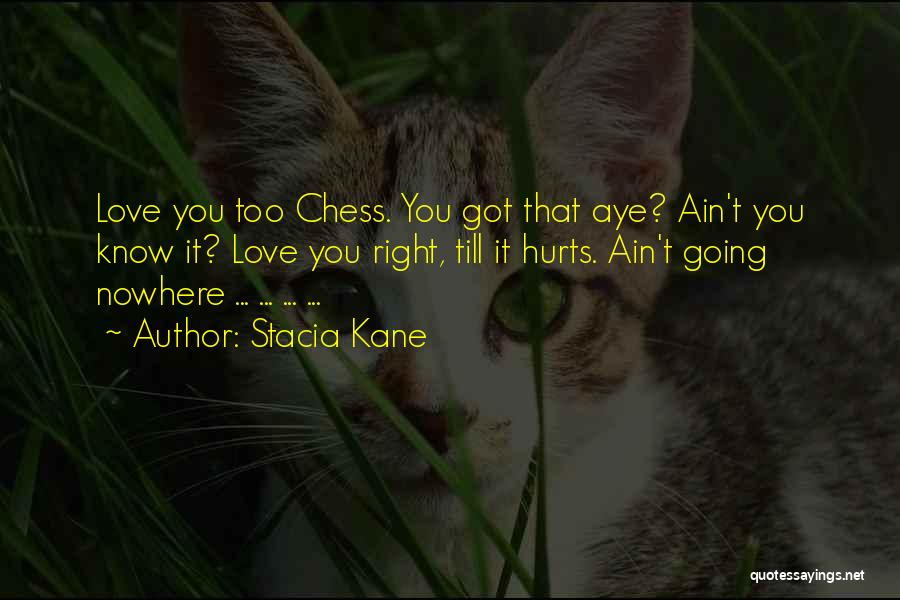 Stacia Kane Quotes: Love You Too Chess. You Got That Aye? Ain't You Know It? Love You Right, Till It Hurts. Ain't Going