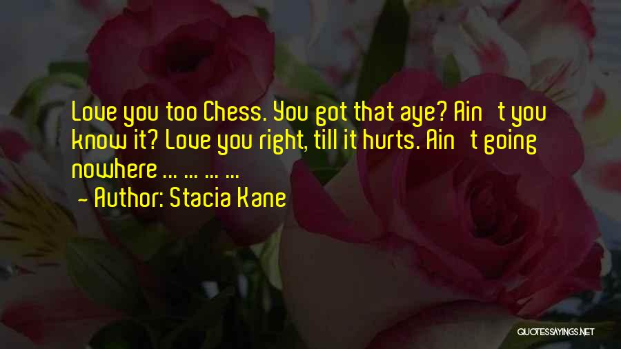 Stacia Kane Quotes: Love You Too Chess. You Got That Aye? Ain't You Know It? Love You Right, Till It Hurts. Ain't Going