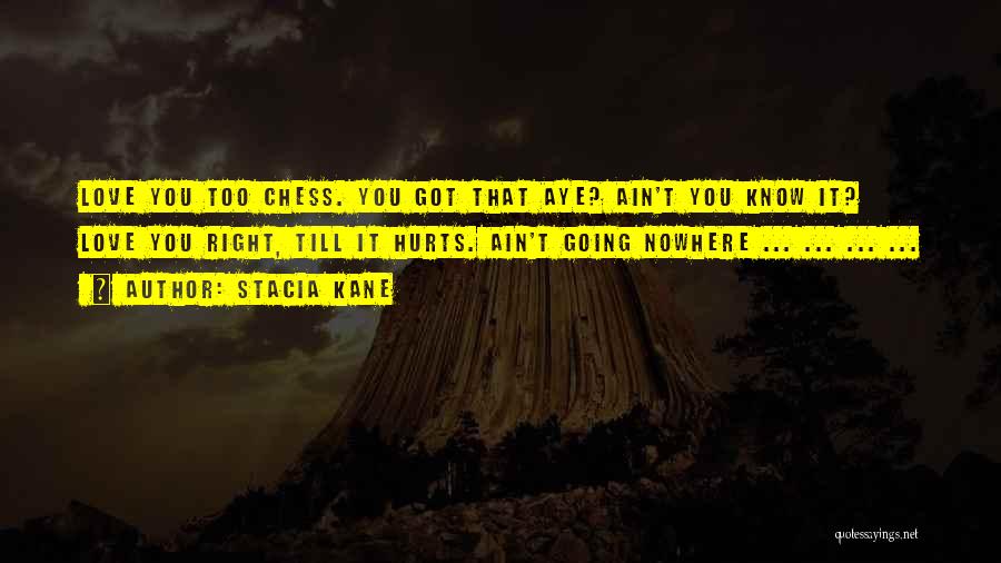 Stacia Kane Quotes: Love You Too Chess. You Got That Aye? Ain't You Know It? Love You Right, Till It Hurts. Ain't Going