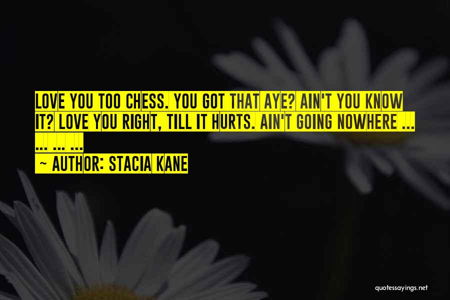 Stacia Kane Quotes: Love You Too Chess. You Got That Aye? Ain't You Know It? Love You Right, Till It Hurts. Ain't Going