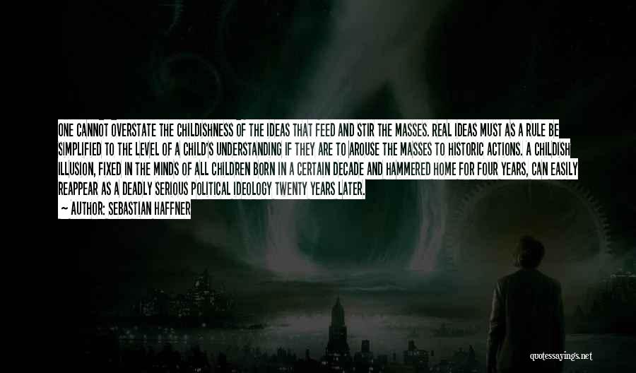Sebastian Haffner Quotes: One Cannot Overstate The Childishness Of The Ideas That Feed And Stir The Masses. Real Ideas Must As A Rule