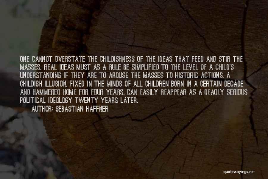 Sebastian Haffner Quotes: One Cannot Overstate The Childishness Of The Ideas That Feed And Stir The Masses. Real Ideas Must As A Rule