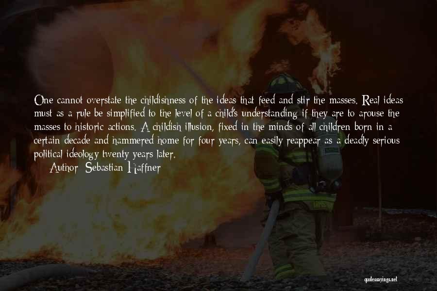 Sebastian Haffner Quotes: One Cannot Overstate The Childishness Of The Ideas That Feed And Stir The Masses. Real Ideas Must As A Rule