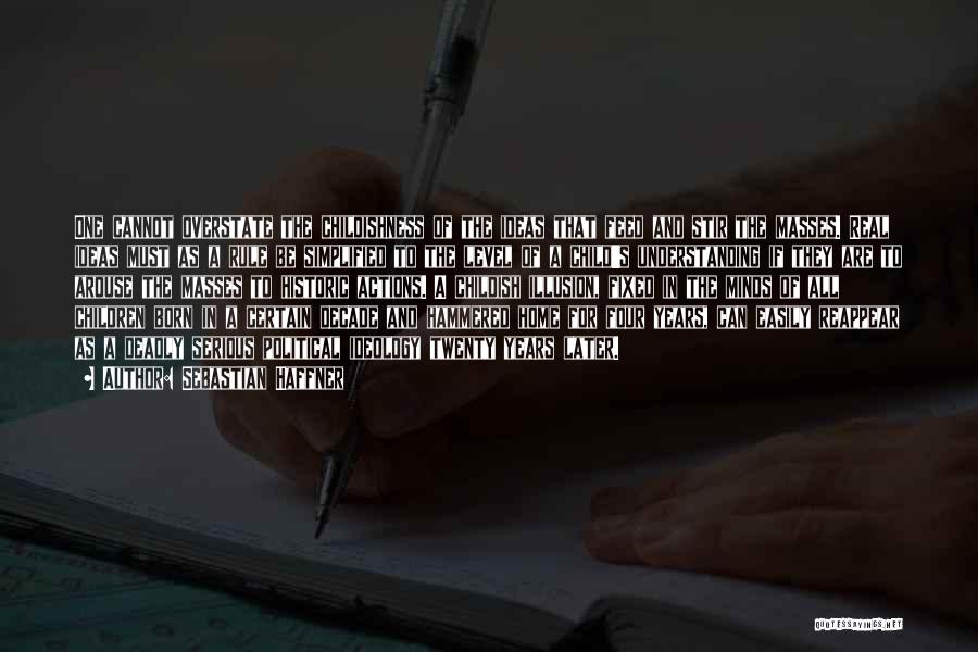 Sebastian Haffner Quotes: One Cannot Overstate The Childishness Of The Ideas That Feed And Stir The Masses. Real Ideas Must As A Rule