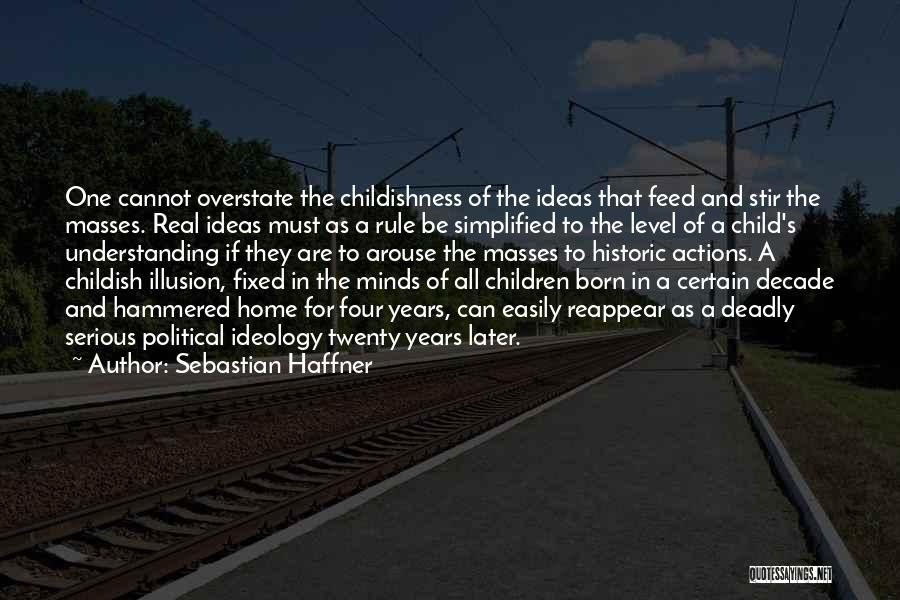 Sebastian Haffner Quotes: One Cannot Overstate The Childishness Of The Ideas That Feed And Stir The Masses. Real Ideas Must As A Rule