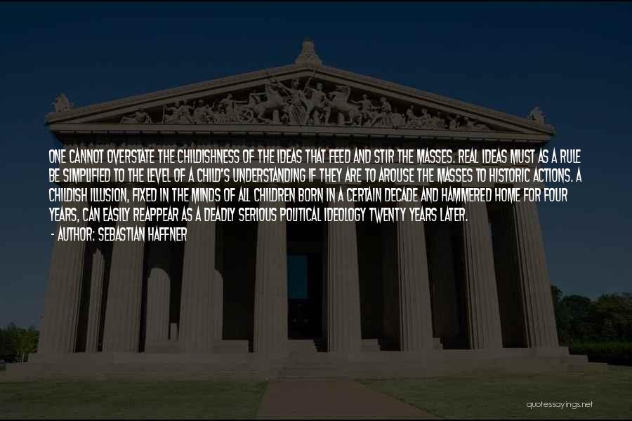 Sebastian Haffner Quotes: One Cannot Overstate The Childishness Of The Ideas That Feed And Stir The Masses. Real Ideas Must As A Rule
