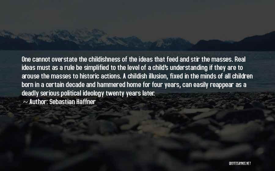 Sebastian Haffner Quotes: One Cannot Overstate The Childishness Of The Ideas That Feed And Stir The Masses. Real Ideas Must As A Rule