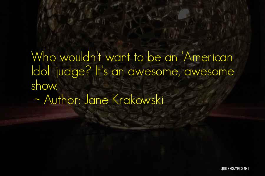 Jane Krakowski Quotes: Who Wouldn't Want To Be An 'american Idol' Judge? It's An Awesome, Awesome Show.