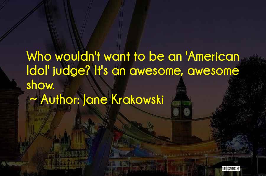 Jane Krakowski Quotes: Who Wouldn't Want To Be An 'american Idol' Judge? It's An Awesome, Awesome Show.