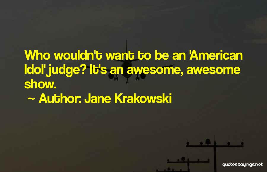 Jane Krakowski Quotes: Who Wouldn't Want To Be An 'american Idol' Judge? It's An Awesome, Awesome Show.