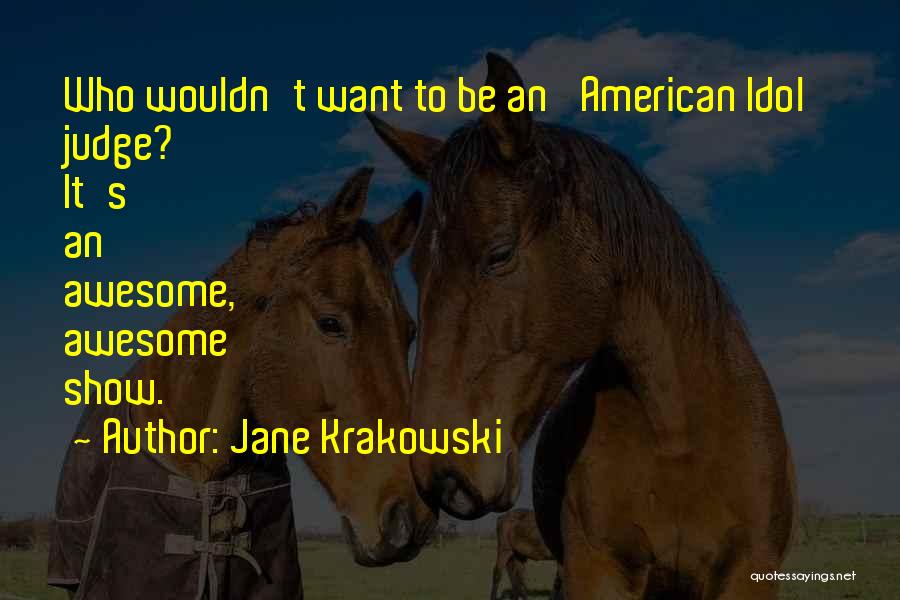 Jane Krakowski Quotes: Who Wouldn't Want To Be An 'american Idol' Judge? It's An Awesome, Awesome Show.