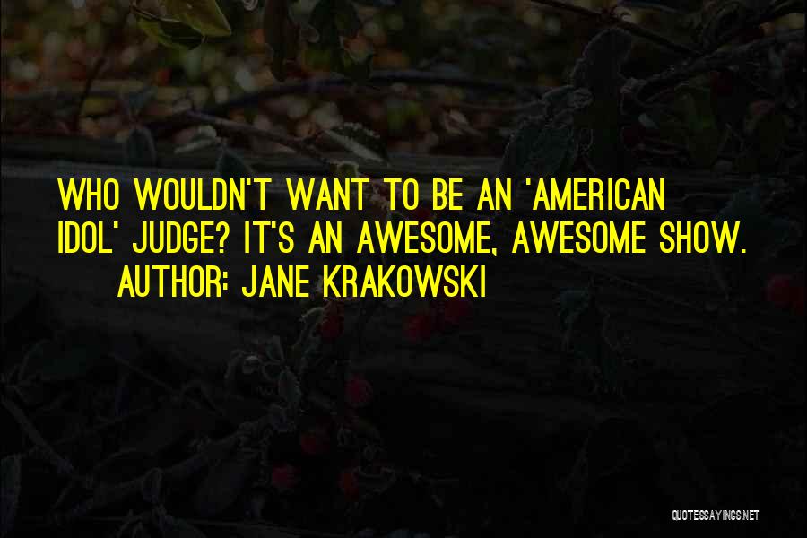 Jane Krakowski Quotes: Who Wouldn't Want To Be An 'american Idol' Judge? It's An Awesome, Awesome Show.