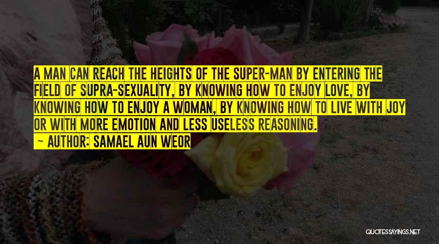 Samael Aun Weor Quotes: A Man Can Reach The Heights Of The Super-man By Entering The Field Of Supra-sexuality, By Knowing How To Enjoy