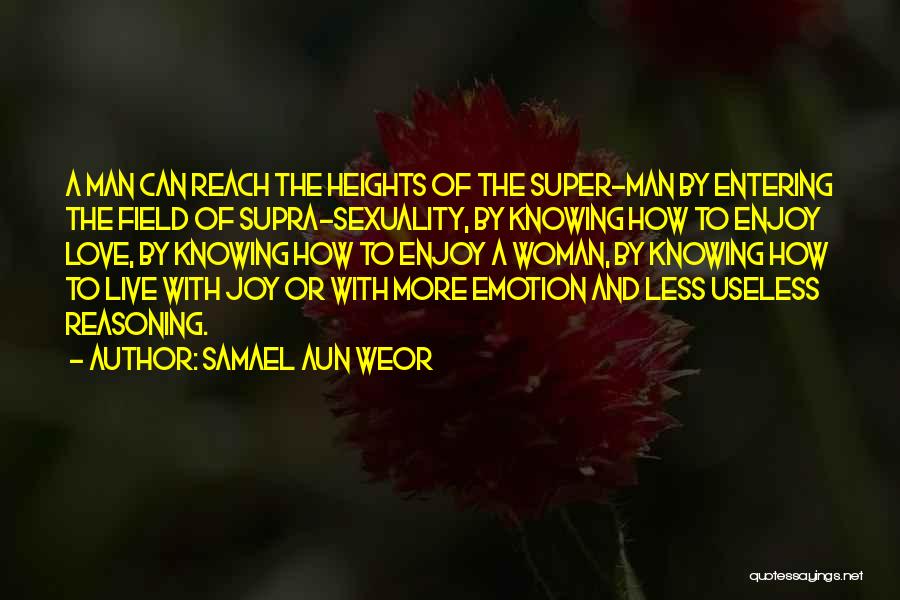 Samael Aun Weor Quotes: A Man Can Reach The Heights Of The Super-man By Entering The Field Of Supra-sexuality, By Knowing How To Enjoy