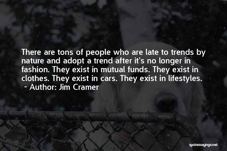 Jim Cramer Quotes: There Are Tons Of People Who Are Late To Trends By Nature And Adopt A Trend After It's No Longer