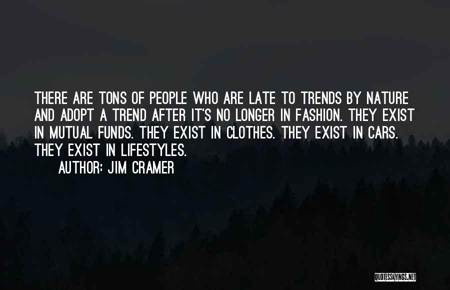 Jim Cramer Quotes: There Are Tons Of People Who Are Late To Trends By Nature And Adopt A Trend After It's No Longer