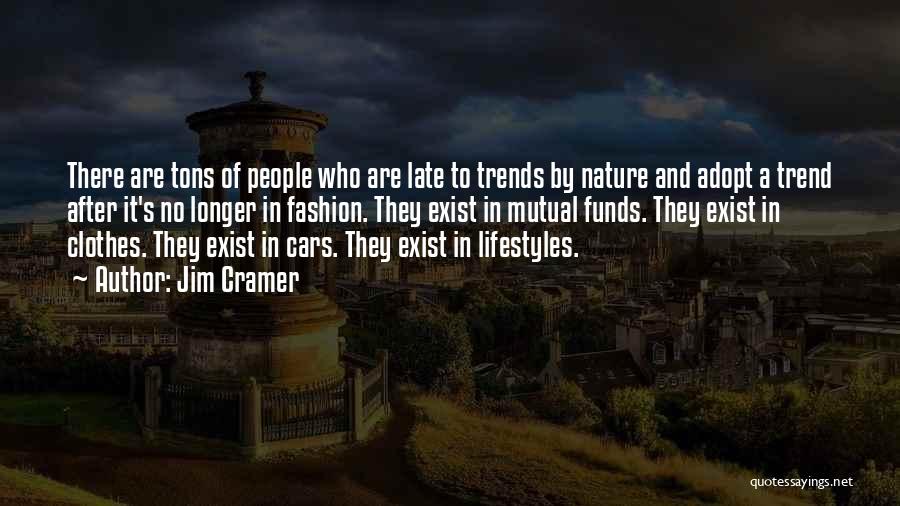 Jim Cramer Quotes: There Are Tons Of People Who Are Late To Trends By Nature And Adopt A Trend After It's No Longer