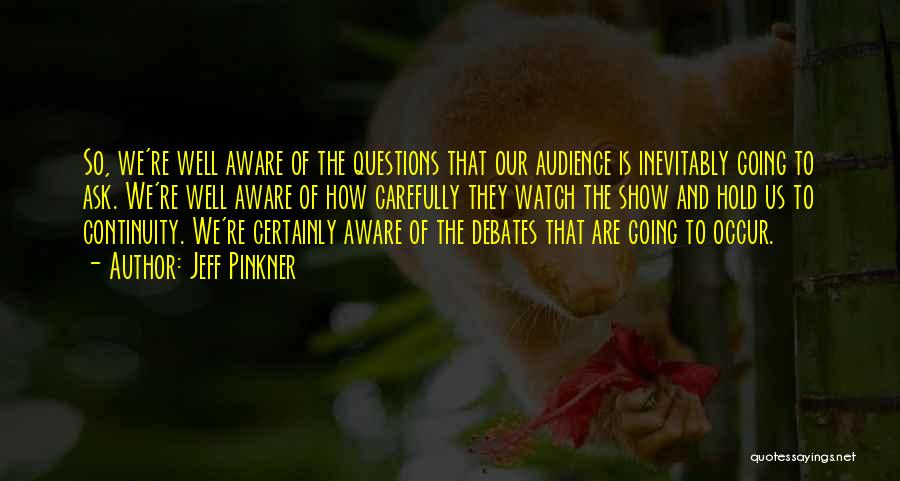 Jeff Pinkner Quotes: So, We're Well Aware Of The Questions That Our Audience Is Inevitably Going To Ask. We're Well Aware Of How