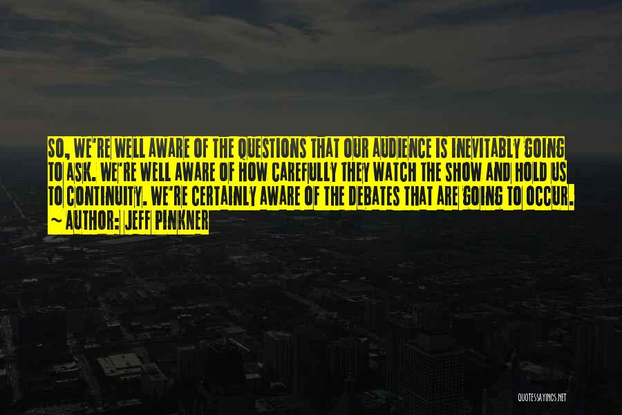 Jeff Pinkner Quotes: So, We're Well Aware Of The Questions That Our Audience Is Inevitably Going To Ask. We're Well Aware Of How