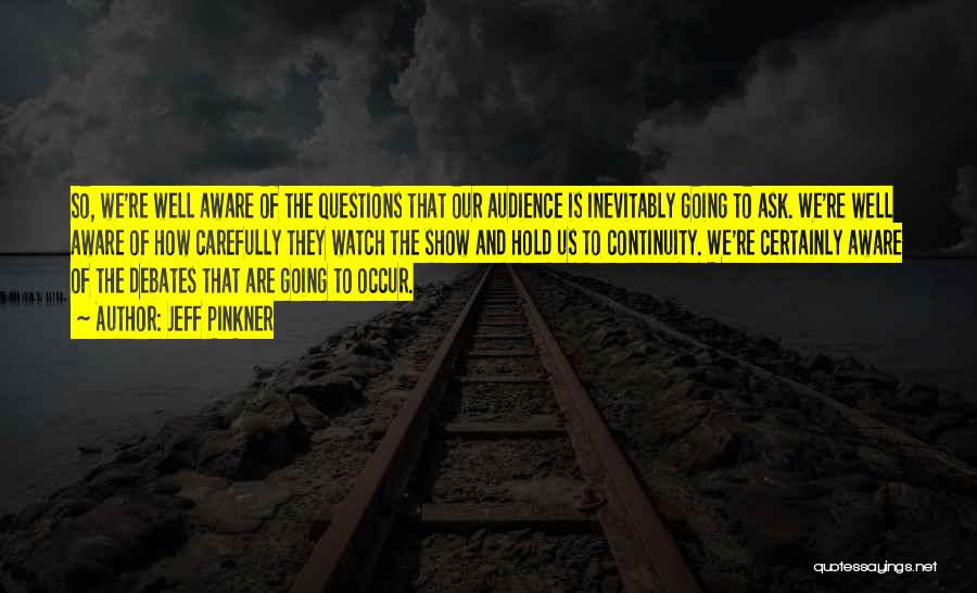 Jeff Pinkner Quotes: So, We're Well Aware Of The Questions That Our Audience Is Inevitably Going To Ask. We're Well Aware Of How