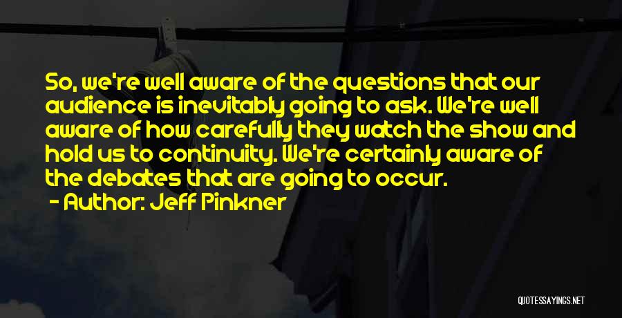 Jeff Pinkner Quotes: So, We're Well Aware Of The Questions That Our Audience Is Inevitably Going To Ask. We're Well Aware Of How