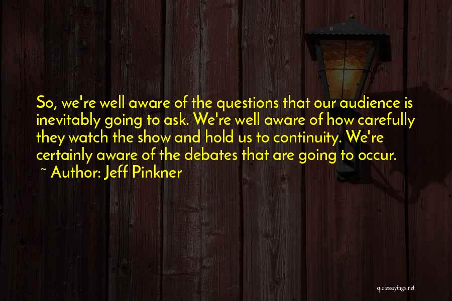 Jeff Pinkner Quotes: So, We're Well Aware Of The Questions That Our Audience Is Inevitably Going To Ask. We're Well Aware Of How