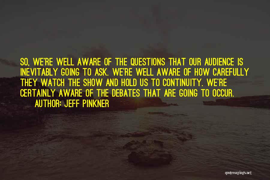 Jeff Pinkner Quotes: So, We're Well Aware Of The Questions That Our Audience Is Inevitably Going To Ask. We're Well Aware Of How