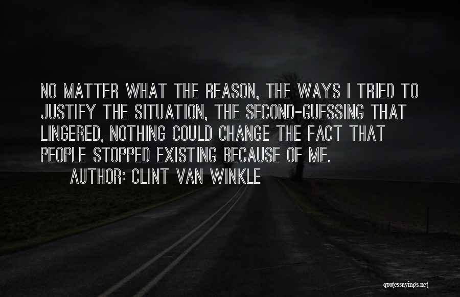 Clint Van Winkle Quotes: No Matter What The Reason, The Ways I Tried To Justify The Situation, The Second-guessing That Lingered, Nothing Could Change