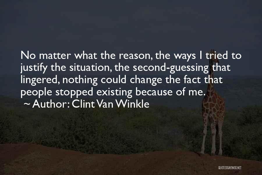 Clint Van Winkle Quotes: No Matter What The Reason, The Ways I Tried To Justify The Situation, The Second-guessing That Lingered, Nothing Could Change