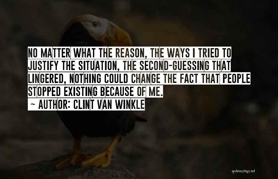 Clint Van Winkle Quotes: No Matter What The Reason, The Ways I Tried To Justify The Situation, The Second-guessing That Lingered, Nothing Could Change