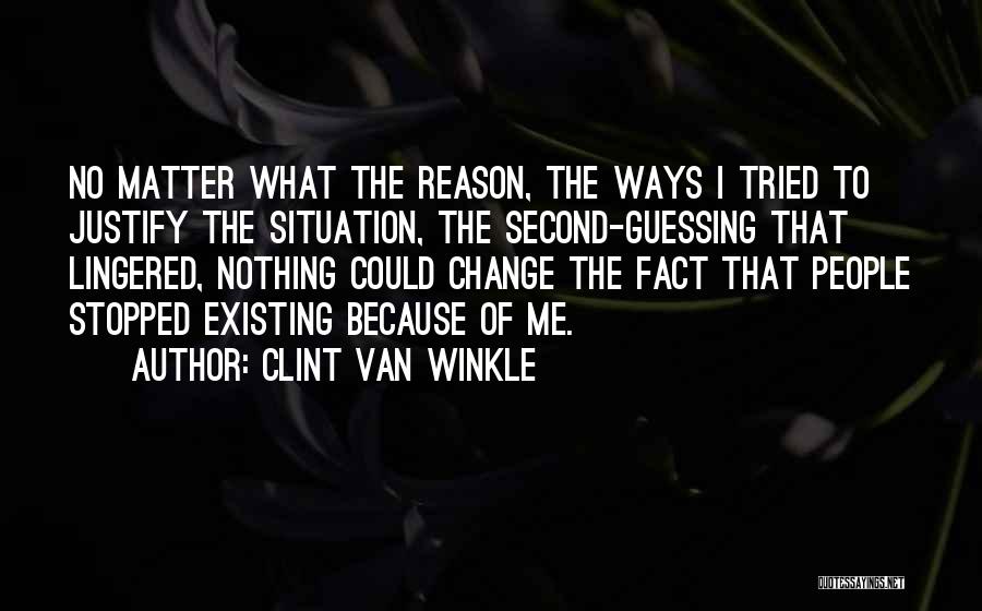 Clint Van Winkle Quotes: No Matter What The Reason, The Ways I Tried To Justify The Situation, The Second-guessing That Lingered, Nothing Could Change