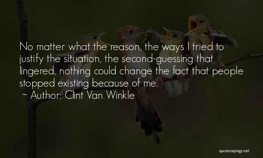 Clint Van Winkle Quotes: No Matter What The Reason, The Ways I Tried To Justify The Situation, The Second-guessing That Lingered, Nothing Could Change